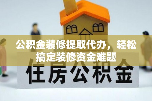 友好公积金装修提取代办，轻松搞定装修资金难题