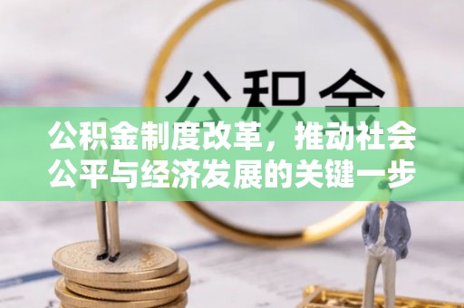 友好公积金制度改革，推动社会公平与经济发展的关键一步