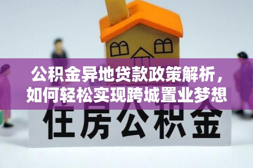 友好公积金异地贷款政策解析，如何轻松实现跨城置业梦想