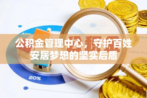 友好公积金管理中心，守护百姓安居梦想的坚实后盾