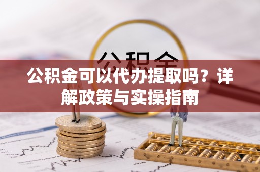 友好公积金可以代办提取吗？详解政策与实操指南