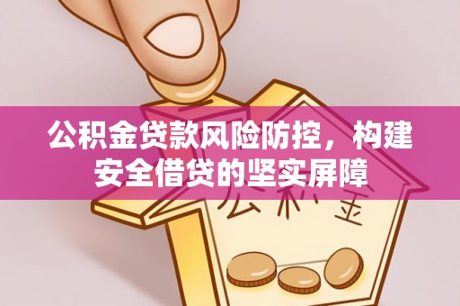 友好公积金贷款风险防控，构建安全借贷的坚实屏障