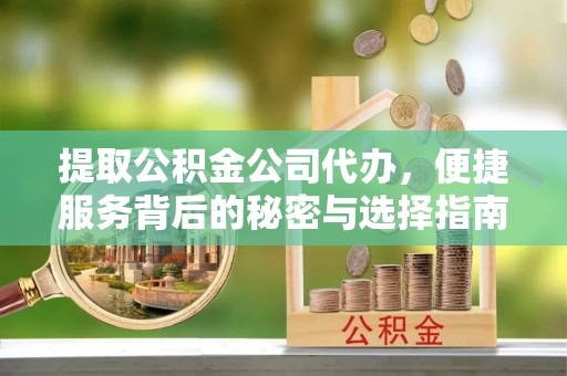 友好提取公积金公司代办，便捷服务背后的秘密与选择指南