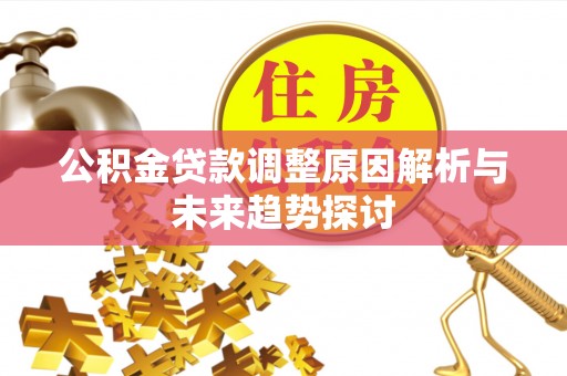 友好公积金贷款调整原因解析与未来趋势探讨