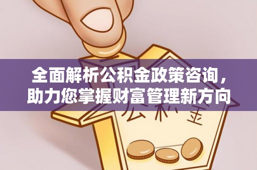 友好全面解析公积金政策咨询，助力您掌握财富管理新方向
