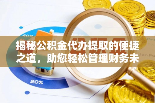 友好揭秘公积金代办提取的便捷之道，助您轻松管理财务未来