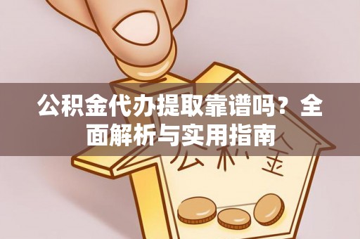 友好公积金代办提取靠谱吗？全面解析与实用指南