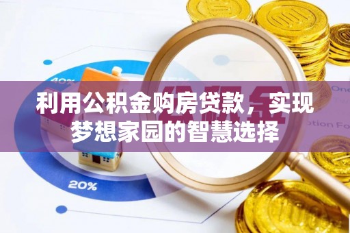 友好利用公积金购房贷款，实现梦想家园的智慧选择