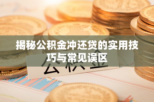 友好揭秘公积金冲还贷的实用技巧与常见误区