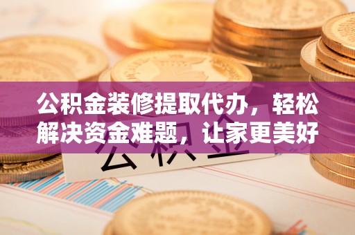 友好公积金装修提取代办，轻松解决资金难题，让家更美好