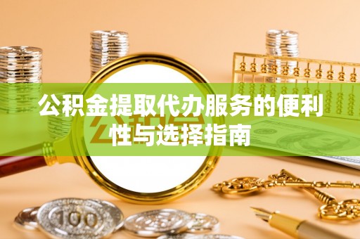 友好公积金提取代办服务的便利性与选择指南