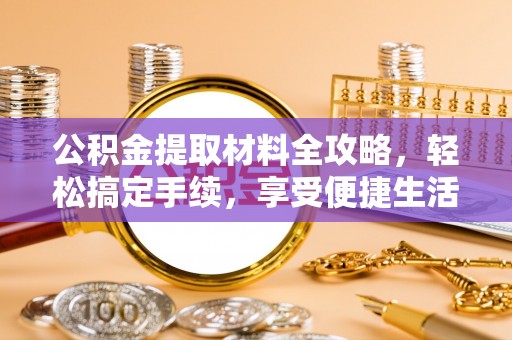 友好公积金提取材料全攻略，轻松搞定手续，享受便捷生活