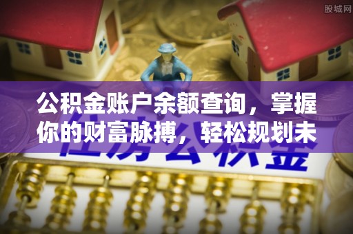 友好公积金账户余额查询，掌握你的财富脉搏，轻松规划未来