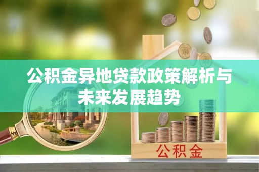 友好公积金异地贷款政策解析与未来发展趋势