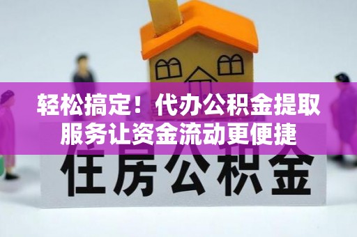 友好轻松搞定！代办公积金提取服务让资金流动更便捷