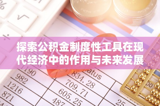 友好探索公积金制度性工具在现代经济中的作用与未来发展
