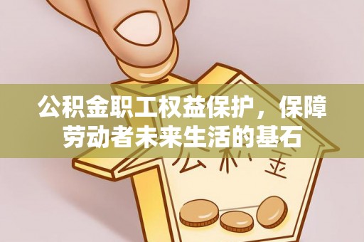 友好公积金职工权益保护，保障劳动者未来生活的基石