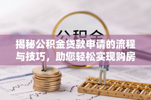 友好揭秘公积金贷款申请的流程与技巧，助您轻松实现购房梦