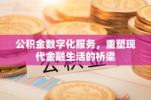 友好公积金数字化服务，重塑现代金融生活的桥梁