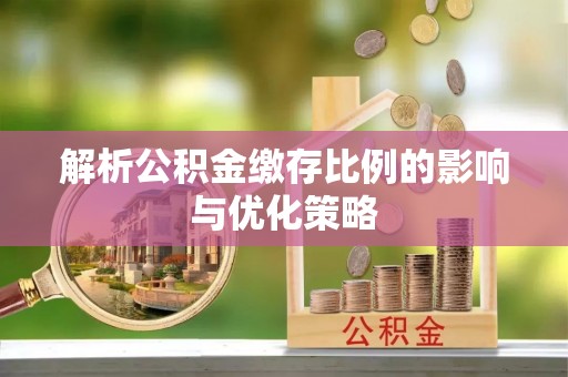 友好解析公积金缴存比例的影响与优化策略
