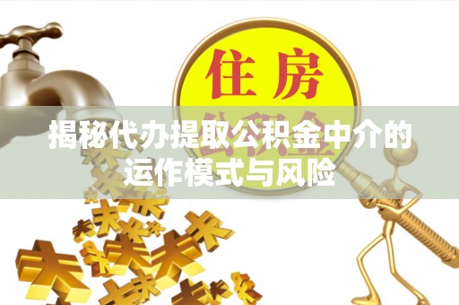 友好揭秘代办提取公积金中介的运作模式与风险