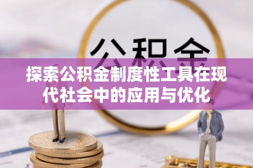 友好探索公积金制度性工具在现代社会中的应用与优化