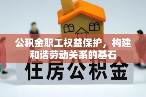 友好公积金职工权益保护，构建和谐劳动关系的基石