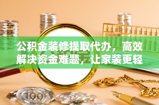 友好公积金装修提取代办，高效解决资金难题，让家装更轻松