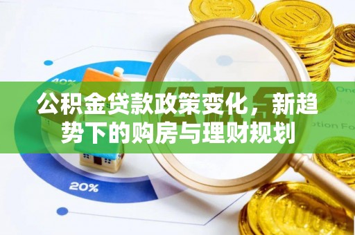 友好公积金贷款政策变化，新趋势下的购房与理财规划