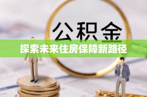 友好探索未来住房保障新路径