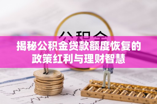 友好揭秘公积金贷款额度恢复的政策红利与理财智慧