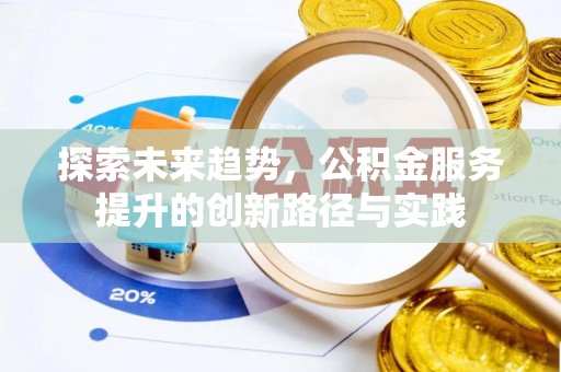 友好探索未来趋势，公积金服务提升的创新路径与实践
