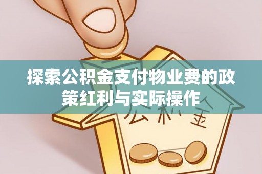 友好探索公积金支付物业费的政策红利与实际操作