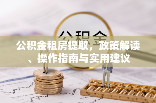 友好公积金租房提取，政策解读、操作指南与实用建议