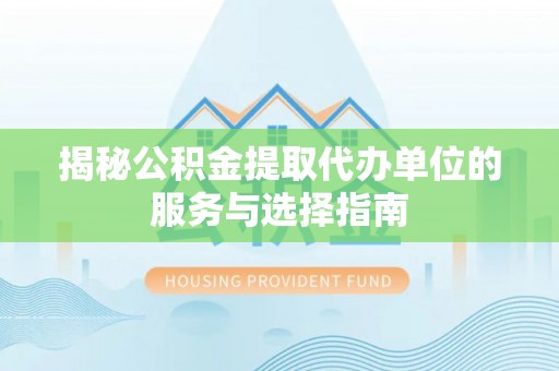 友好揭秘公积金提取代办单位的服务与选择指南