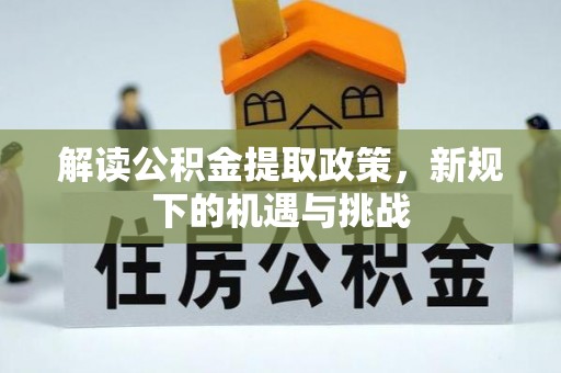 友好解读公积金提取政策，新规下的机遇与挑战