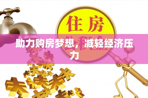 友好助力购房梦想，减轻经济压力