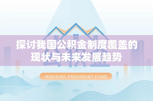 友好探讨我国公积金制度覆盖的现状与未来发展趋势