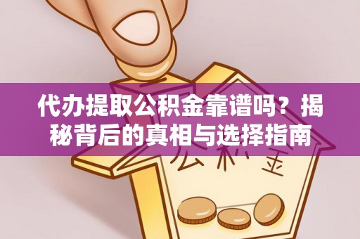 友好代办提取公积金靠谱吗？揭秘背后的真相与选择指南