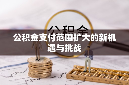 友好公积金支付范围扩大的新机遇与挑战