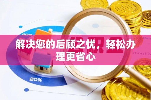 友好解决您的后顾之忧，轻松办理更省心