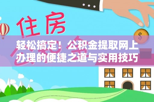 友好轻松搞定！公积金提取网上办理的便捷之道与实用技巧