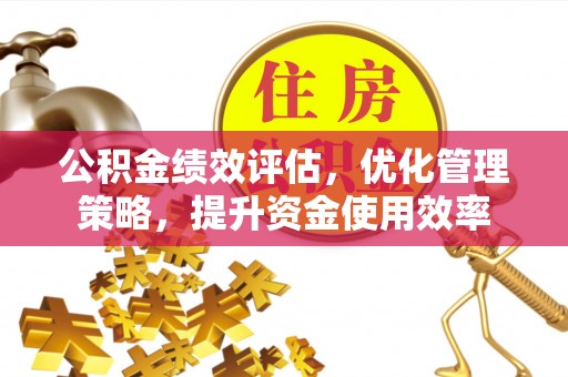 友好公积金绩效评估，优化管理策略，提升资金使用效率