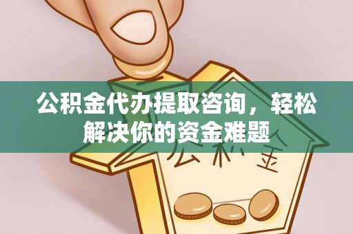 友好公积金代办提取咨询，轻松解决你的资金难题