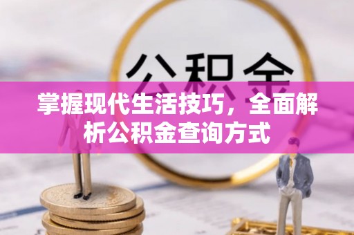友好掌握现代生活技巧，全面解析公积金查询方式