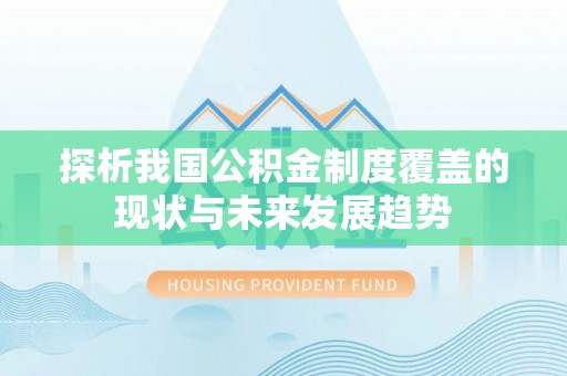 友好探析我国公积金制度覆盖的现状与未来发展趋势