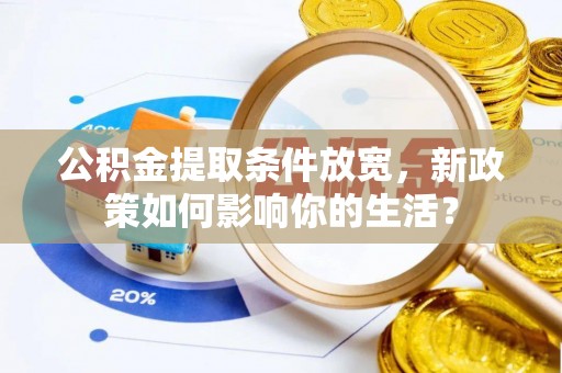 友好公积金提取条件放宽，新政策如何影响你的生活？