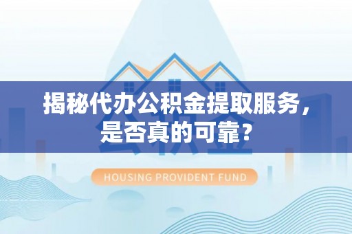 友好揭秘代办公积金提取服务，是否真的可靠？