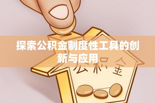 友好探索公积金制度性工具的创新与应用