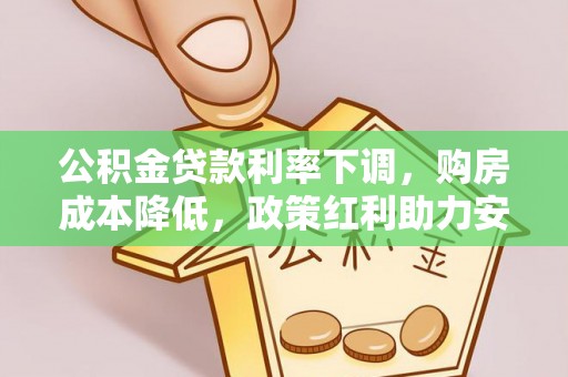 友好公积金贷款利率下调，购房成本降低，政策红利助力安居梦